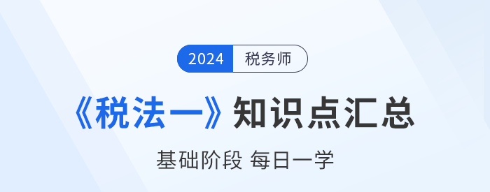 24年稅務(wù)師《稅法一》基礎(chǔ)知識(shí)點(diǎn)匯總，每日一學(xué)速來(lái)打卡！