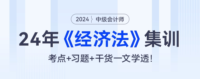 24年中級會計(jì)《經(jīng)濟(jì)法》集訓(xùn)：考點(diǎn)+習(xí)題+干貨一文學(xué)透！
