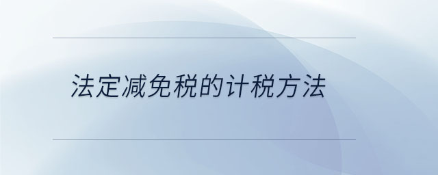 法定減免稅的計(jì)稅方法 法定減免稅的計(jì)稅方法