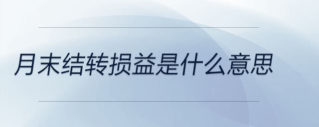 月末結(jié)轉(zhuǎn)損益是什么意思 月末結(jié)轉(zhuǎn)損益是什么意思