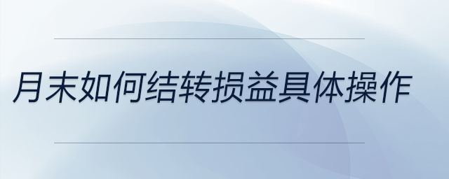 月末如何結(jié)轉(zhuǎn)損益具體操作 月末如何結(jié)轉(zhuǎn)損益具體操作