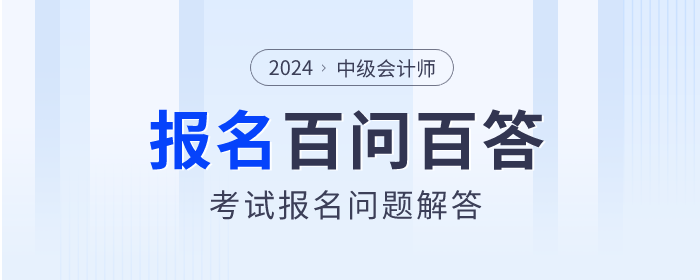 百問百答！2024年中級會計師考試報名問題解答