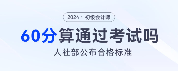 2024年初級(jí)會(huì)計(jì)考試成績(jī)60分算通過(guò)了嗎？人社部公布合格標(biāo)準(zhǔn)！