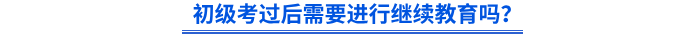 初級考過后需要進(jìn)行繼續(xù)教育嗎？