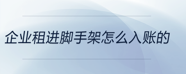 企業(yè)租進(jìn)腳手架怎么入賬的 企業(yè)租進(jìn)腳手架怎么入賬的