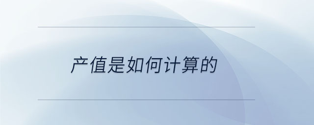 產(chǎn)值是如何計算的 產(chǎn)值是如何計算的