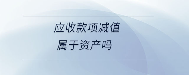 應收款項減值屬于資產(chǎn)嗎 應收款項減值屬于資產(chǎn)嗎