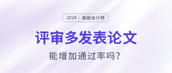 高級會計師評審多發(fā)表論文能增加通過率嗎？