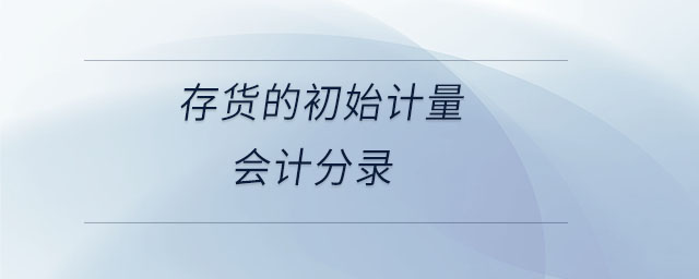 存貨的初始計量會計分錄 存貨的初始計量會計分錄