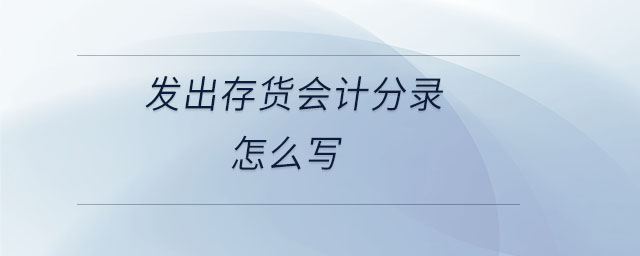 發(fā)出存貨會計分錄怎么寫 發(fā)出存貨會計分錄怎么寫