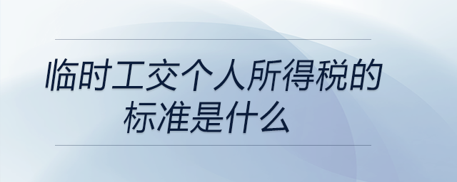 臨時工交個人所得稅的標準是什么 臨時工交個人所得稅的標準是什么