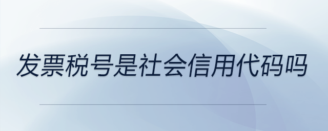 發(fā)票稅號(hào)是社會(huì)信用代碼嗎 發(fā)票稅號(hào)是社會(huì)信用代碼嗎
