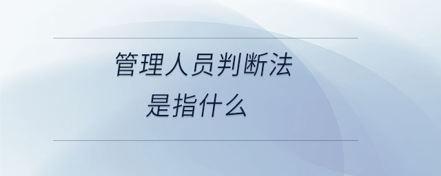 管理人員判斷法是指什么