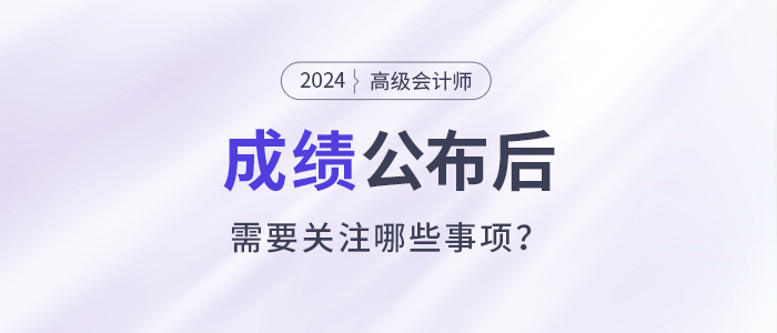 2024年高級會計師考試成績公布后需要關(guān)注這些事項！