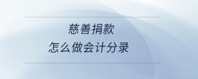 慈善捐款怎么做會計分錄 慈善捐款怎么做會計分錄