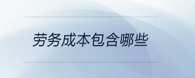 勞務(wù)成本包含哪些 勞務(wù)成本包含哪些