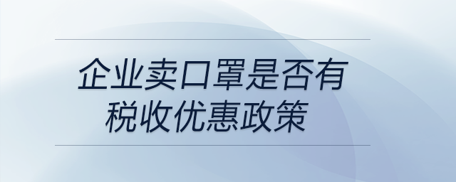 企業(yè)賣口罩是否有稅收優(yōu)惠政策 企業(yè)賣口罩是否有稅收優(yōu)惠政策