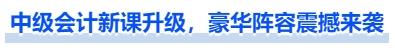 中級(jí)會(huì)計(jì)新課升級(jí)，豪華陣容震撼來(lái)襲