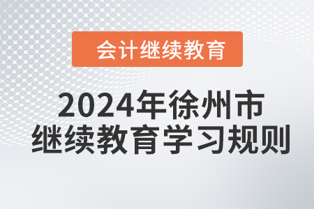 2024年江蘇省徐州市會計繼續(xù)教育學(xué)習(xí)規(guī)則 2024年江蘇省徐州市會計繼續(xù)教育學(xué)習(xí)規(guī)則