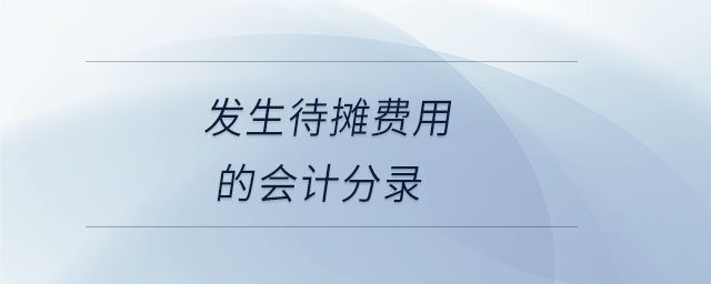 發(fā)生待攤費(fèi)用的會計(jì)分錄 發(fā)生待攤費(fèi)用的會計(jì)分錄