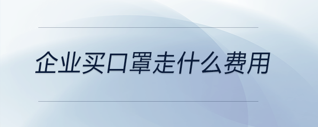 企業(yè)買口罩走什么費用 企業(yè)買口罩走什么費用