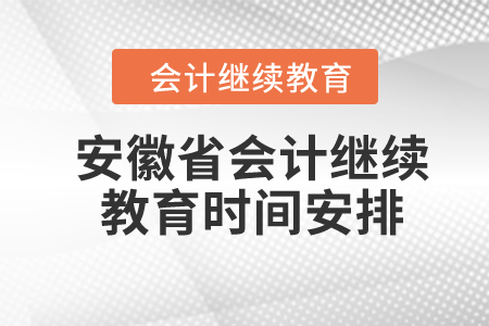 2024年安徽省會(huì)計(jì)繼續(xù)教育時(shí)間安排 2024年安徽省會(huì)計(jì)繼續(xù)教育時(shí)間安排