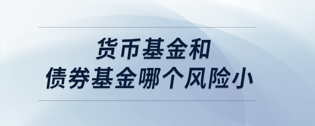 貨幣基金和債券基金哪個風險小 貨幣基金和債券基金哪個風險小