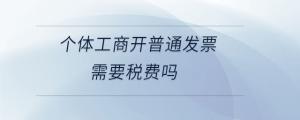 個體工商開普通發(fā)票需要稅費(fèi)嗎