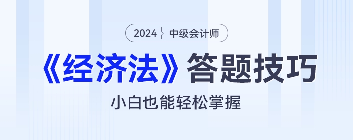 2024年中級會計《經(jīng)濟法》答題技巧：小白也能輕松掌握