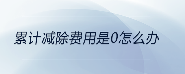 累計減除費(fèi)用是0怎么辦 累計減除費(fèi)用是0怎么辦