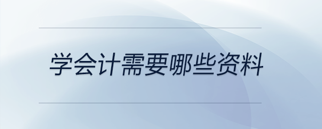 學會計需要哪些資料 學會計需要哪些資料