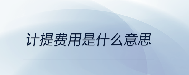 計(jì)提費(fèi)用是什么意思 計(jì)提費(fèi)用是什么意思