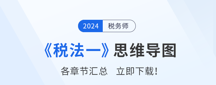 理清思路，事半功倍！2024年稅務(wù)師《稅法一》思維導(dǎo)圖匯總