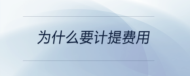 為什么要計(jì)提費(fèi)用 為什么要計(jì)提費(fèi)用