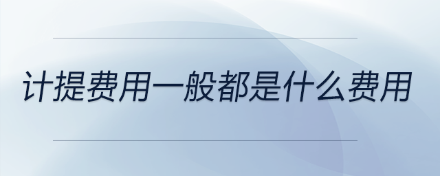計提費用一般都是什么費用 計提費用一般都是什么費用