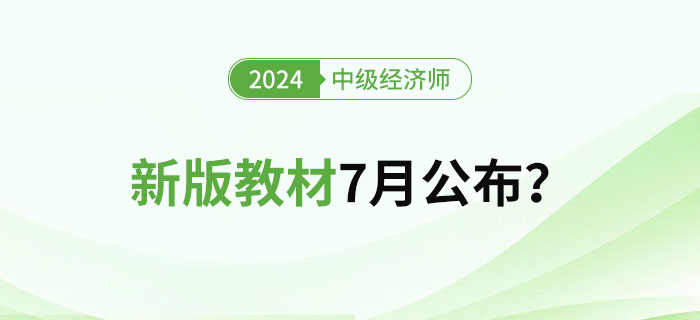 2024年中級(jí)經(jīng)濟(jì)師新版教材7月公布？教材變化大嗎