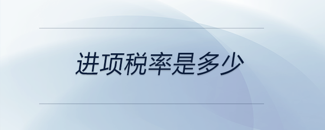 進(jìn)項(xiàng)稅率是多少 進(jìn)項(xiàng)稅率是多少