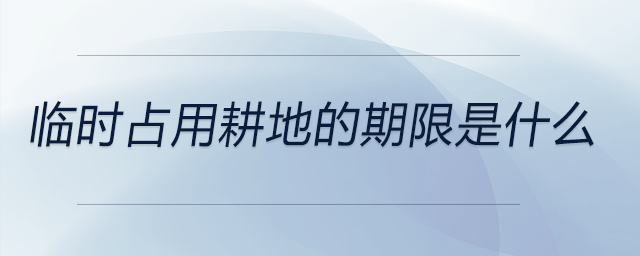 臨時占用耕地的期限是什么 臨時占用耕地的期限是什么