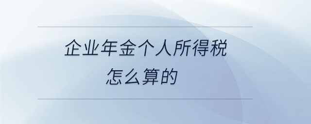 企業(yè)年金個(gè)人所得稅怎么算的 企業(yè)年金個(gè)人所得稅怎么算的