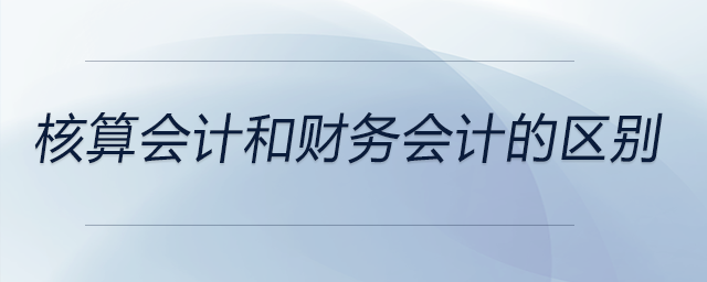 核算會(huì)計(jì)和財(cái)務(wù)會(huì)計(jì)的區(qū)別 核算會(huì)計(jì)和財(cái)務(wù)會(huì)計(jì)的區(qū)別
