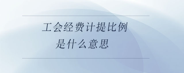 工會經(jīng)費(fèi)計(jì)提比例是什么意思 工會經(jīng)費(fèi)計(jì)提比例是什么意思
