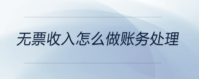 無(wú)票收入怎么做賬務(wù)處理 無(wú)票收入怎么做賬務(wù)處理