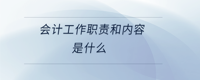 會計工作職責(zé)和內(nèi)容是什么 會計工作職責(zé)和內(nèi)容是什么