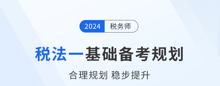 2024年稅務師《稅法一》基礎階段學習計劃，速來打卡！