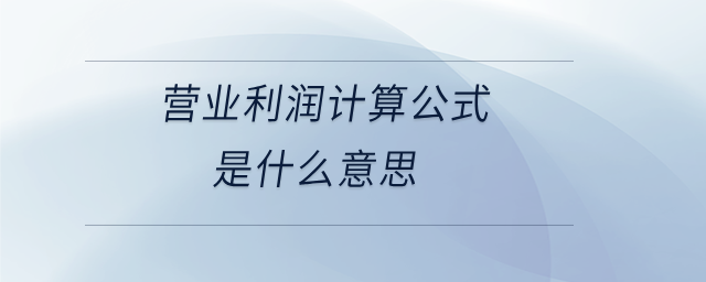 營業(yè)利潤計算公式是什么意思 營業(yè)利潤計算公式是什么意思