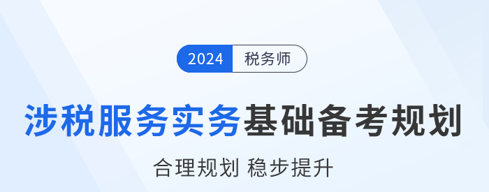 2024年稅務(wù)師《涉稅服務(wù)實(shí)務(wù)》基礎(chǔ)階段學(xué)習(xí)計(jì)劃，建議收藏！