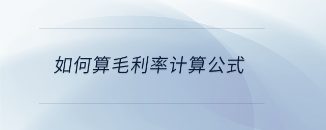 如何算毛利率計算公式 如何算毛利率計算公式