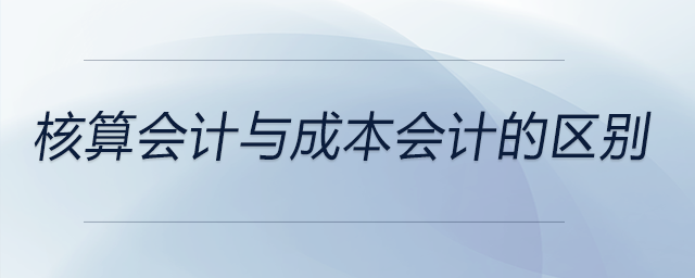 核算會計與成本會計的區(qū)別 核算會計與成本會計的區(qū)別
