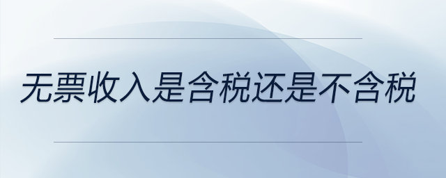 無票收入是含稅還是不含稅 無票收入是含稅還是不含稅