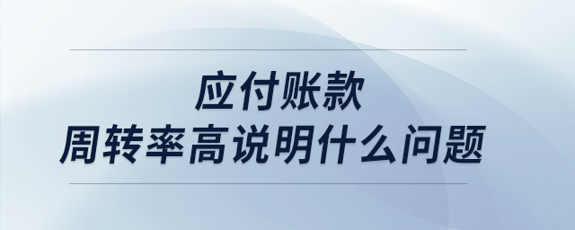 應付賬款周轉率高說明什么問題 應付賬款周轉率高說明什么問題